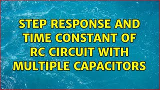Step response and time constant of RC circuit with multiple capacitors (3 Solutions!!)