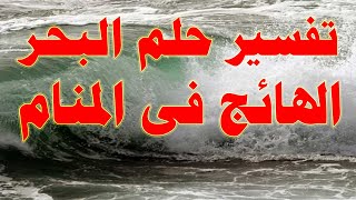 تفسير الاحلام  حلم البحر الهائج فى المنام