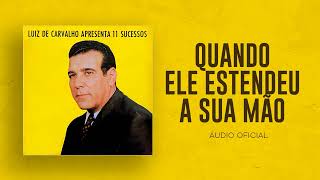 Luiz de Carvalho - Quando Ele Estendeu A Sua Mão | Áudio Oficial
