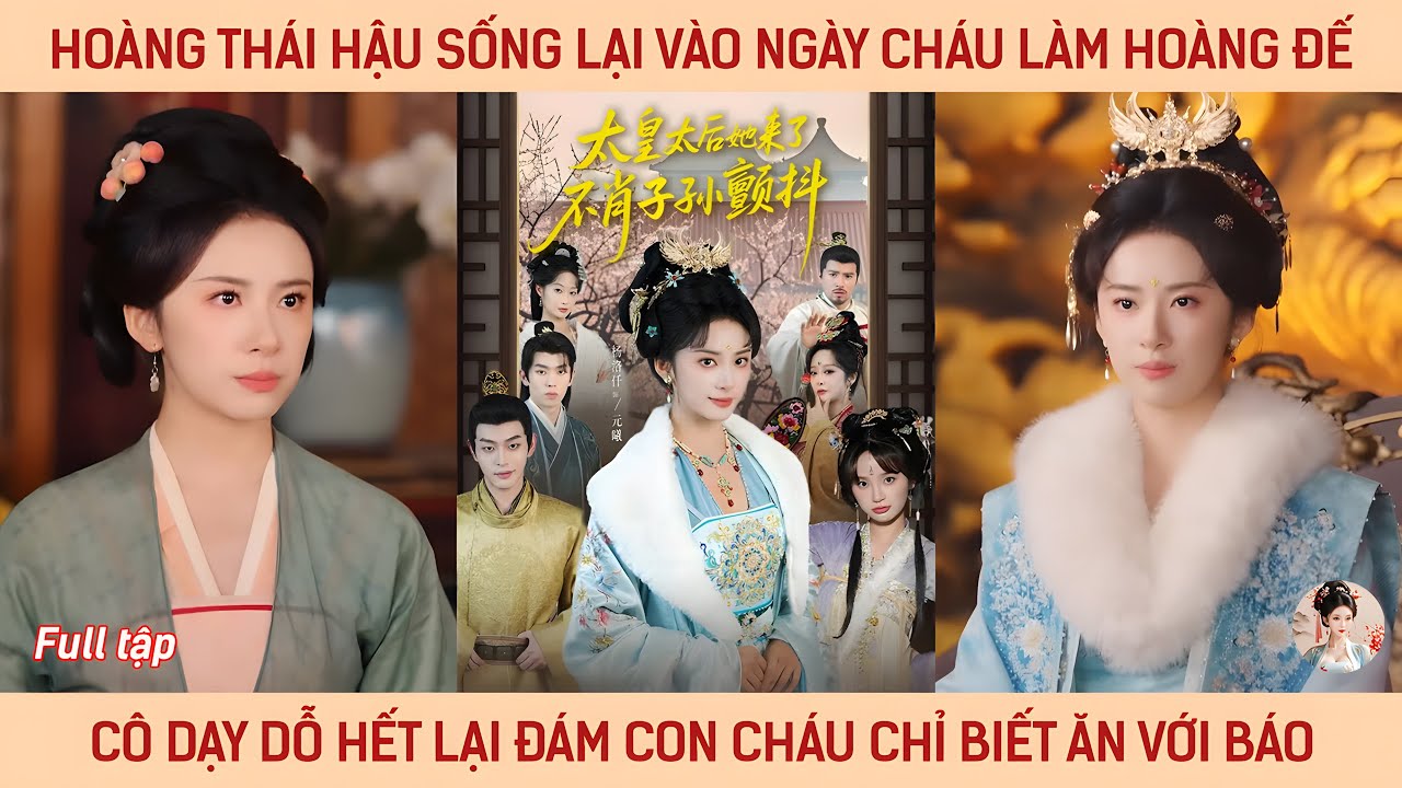 Hoàng thái hậu sống lại vào ngày cháu làm hoàng đế, cô dạy lại hết đám con cháu chỉ biết ăn với báo