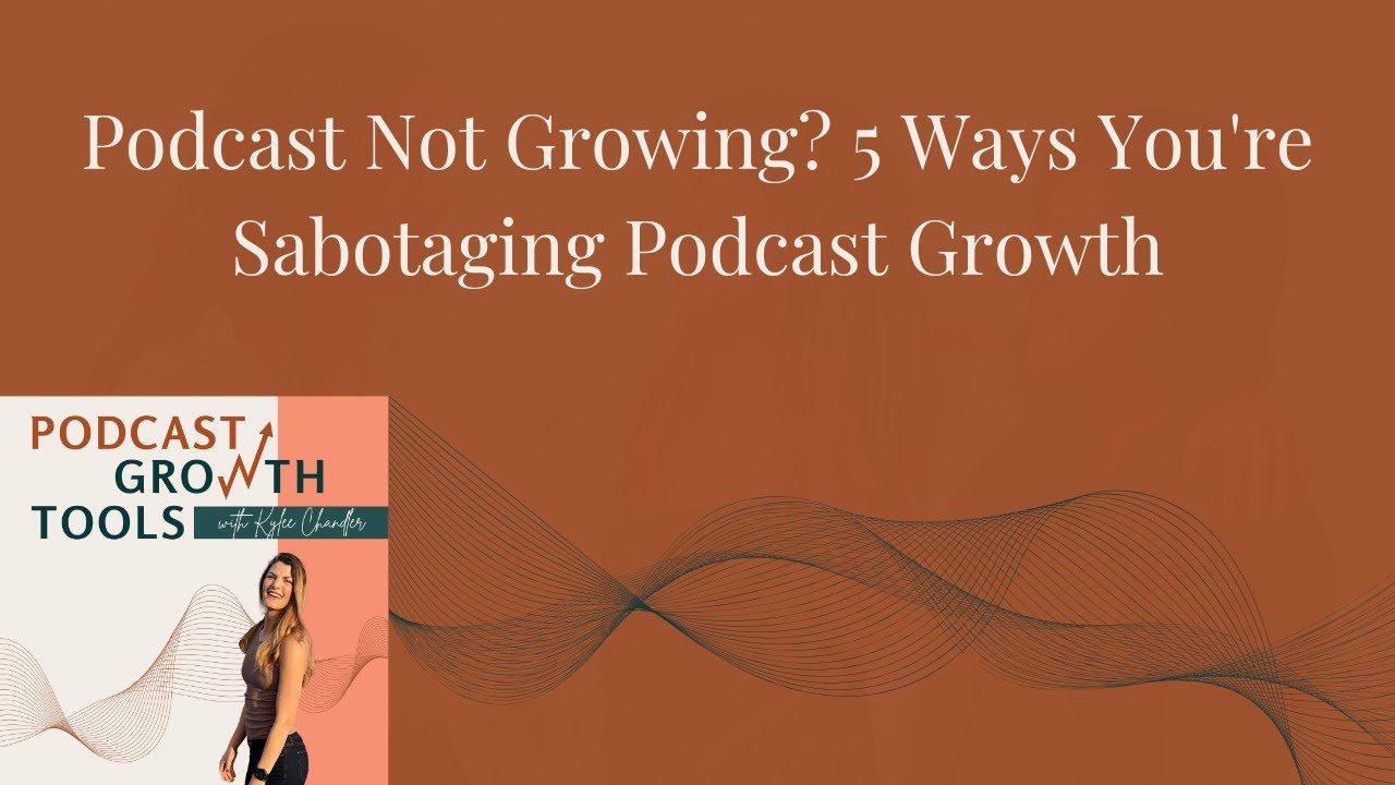 Podcast Not Growing? 5 Ways You're Sabotaging Podcast Growth