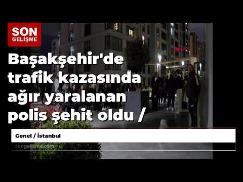Başakşehir'de trafik kazasında ağır yaralanan polis şehit oldu / Arşiv eklendi