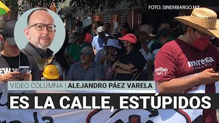 Es la calle, estúpidos, por Alejandro Páez Varela / Video columna