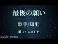 [曲名]最後の願い [歌手]知里 [キー]ノーマル cover