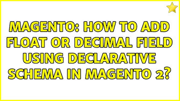 Magento: How to add float or decimal field using declarative schema in magento 2? (2 Solutions!!)