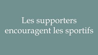 How To Pronounce Les Supporters Encouragent Les Sportifs Correctly In French