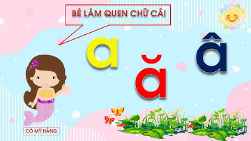 BÉ LÀM QUEN CHỮ CÁI A,Ă,Â