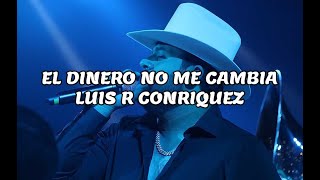 El Dinero No Me Cambia - Luis R Conriquez (Letra)