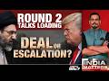 US Iran War | Round 2 Talks Loading: Deal Or Escalation?