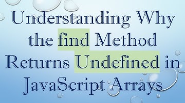 Understanding Why the find Method Returns Undefined in JavaScript Arrays