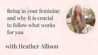 Being in your feminine and why it is crucial to follow what works for you - podcast with Heather A