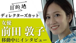 【ディレクターズカット】女優・前田敦子｜タクシー移動中に密着インタビュー『目的地』