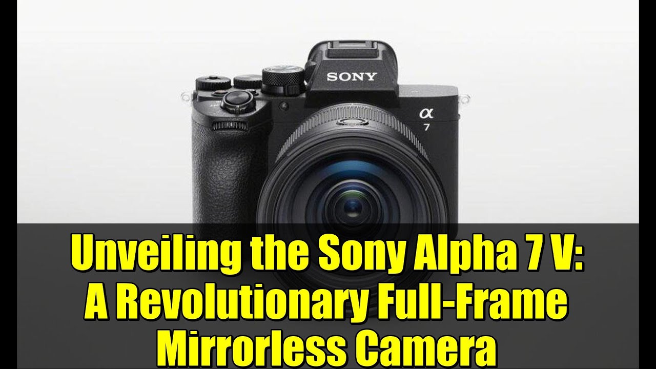 Unveiling the Sony Alpha 7 V: A Revolutionary Full-Frame Mirrorless Camera