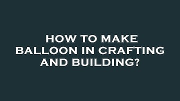 How to make balloon in crafting and building?
