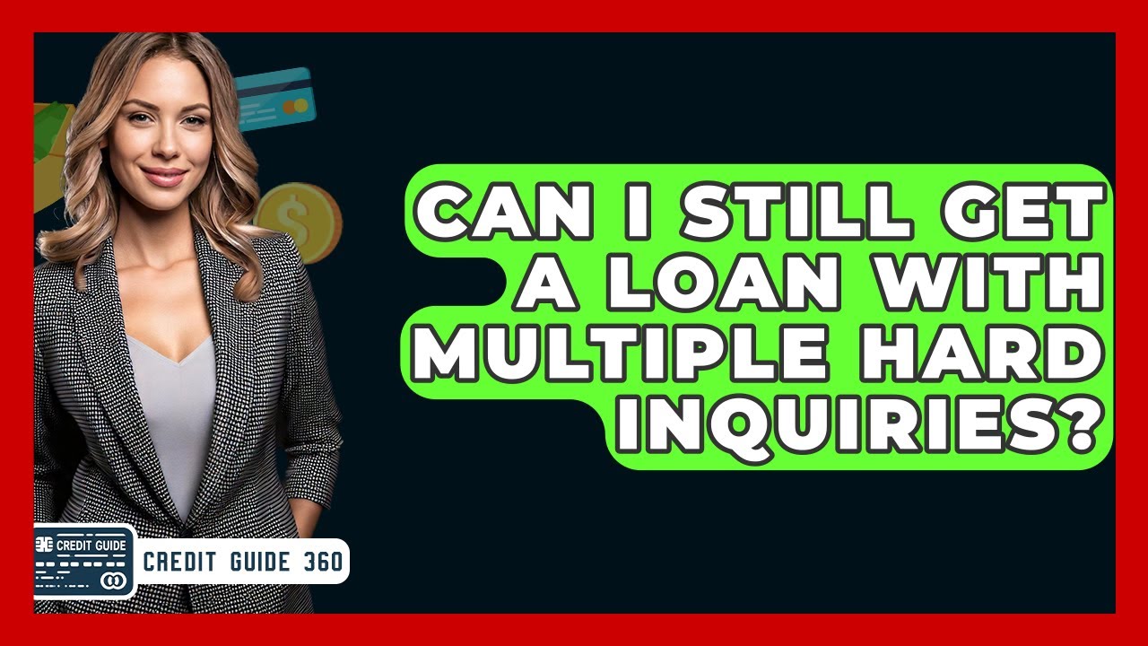 Can I Still Get A Loan With Multiple Hard Inquiries? - CreditGuide360.com