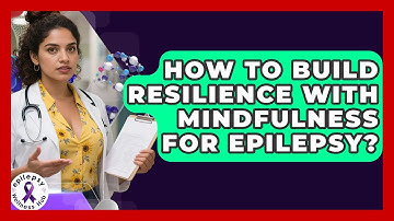 How To Build Resilience With Mindfulness For Epilepsy? - Epilepsy Wellness Hub