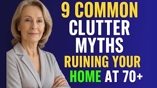 9 Common Clutter Myths Ruining Your Home after 70 – And the Truths You Need