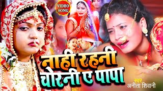 #VIDEO | नाही रहनी चोरनी ए पापा | #Anita Shivani दर्दभरा बेटी विदाई गीत |Bhojpuri Vivah Geet 2023