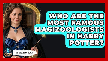 Who Are The Most Famous Magizoologists In Harry Potter? - The Wizarding Realm
