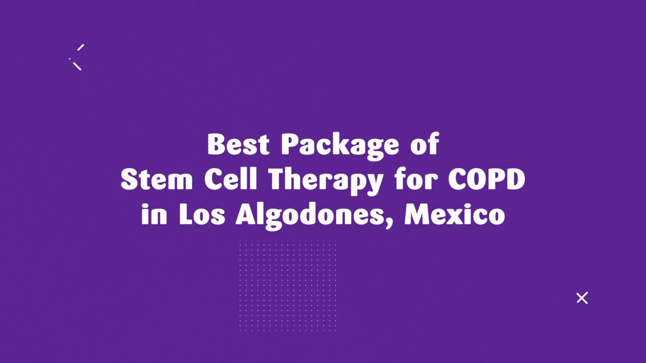 Best Package of Stem Cell Therapy for COPD in Los Algodones, Mexico ...