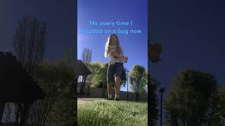 Me Every Time I Step On A Bug