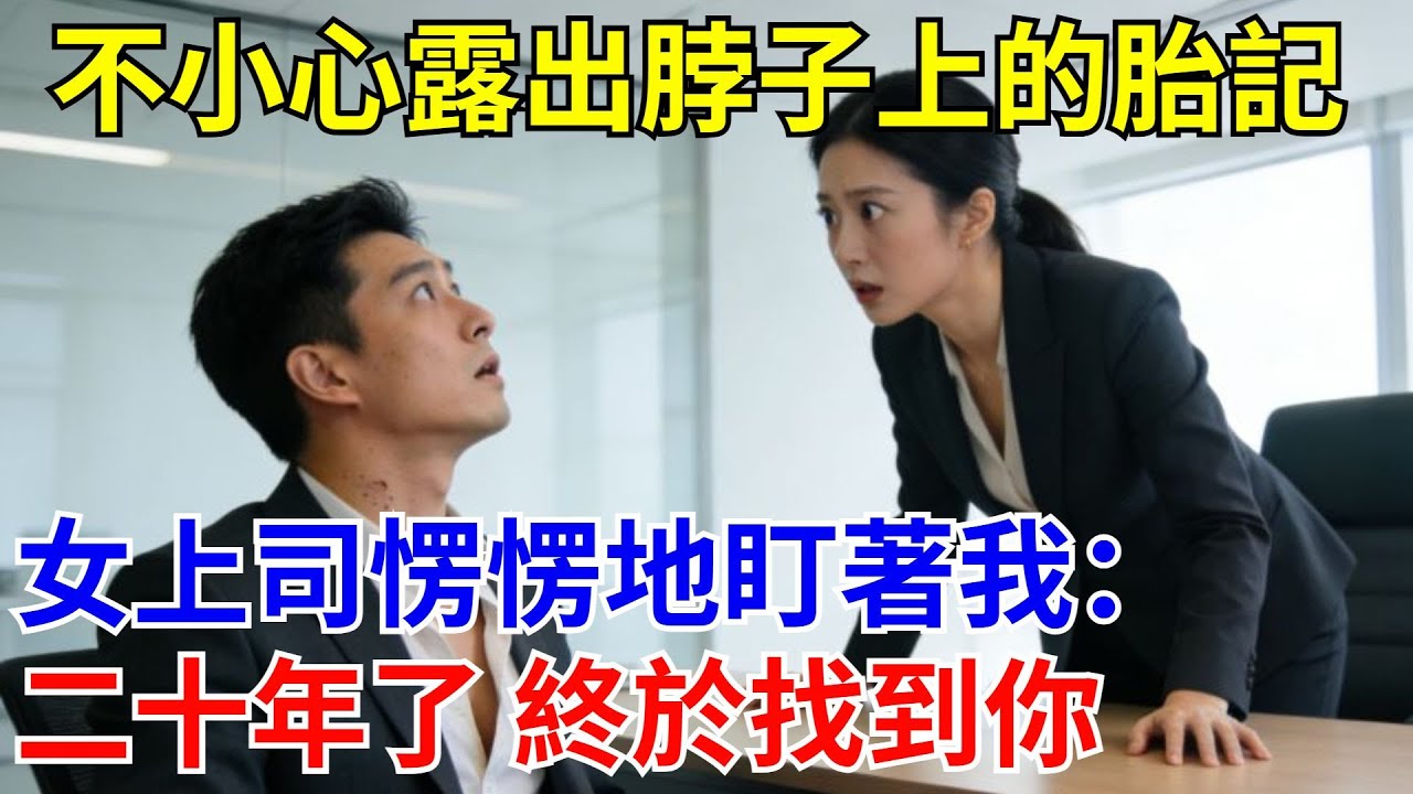 不小心露出脖子上的胎記，女上司楞楞地盯著我：二十年了 終於找到你。#原創#情感#情感故事#故事#爽文#奇聞#為人處世#生活經驗