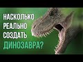 Насколько РЕАЛЬНО СОЗДАТЬ ДИНОЗАВРА?