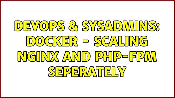 DevOps & SysAdmins: Docker - scaling nginx and php-fpm seperately (5 Solutions!!)