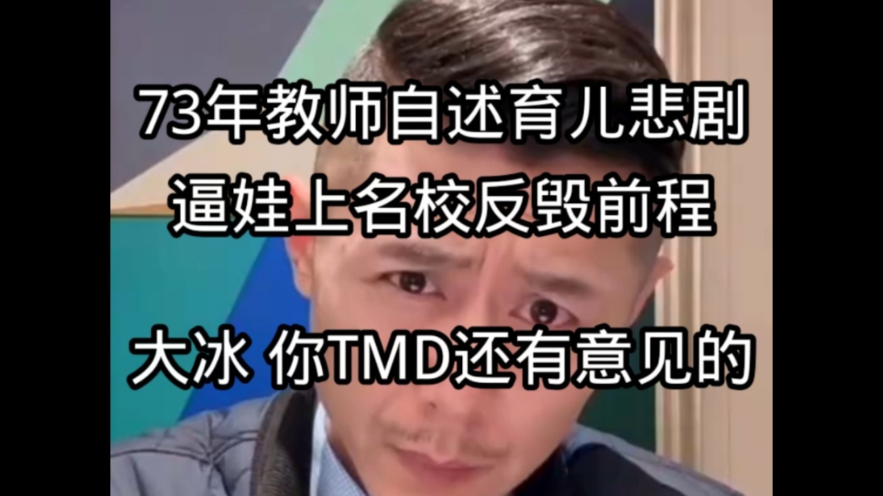 73年教师妈妈自述育儿悲剧：逼娃上名校反毁前程！大冰犀利点评:你TM就不该有任何意见