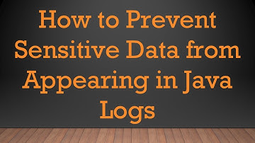 How to Prevent Sensitive Data from Appearing in Java Logs