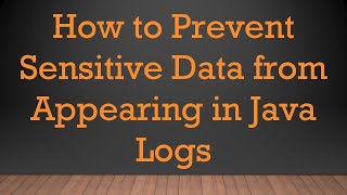 How to Prevent Sensitive Data from Appearing in Java Logs