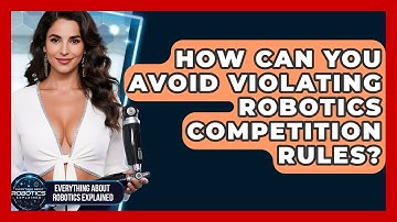 How Can You Avoid Violating Robotics Competition Rules? - Everything About Robotics Explained