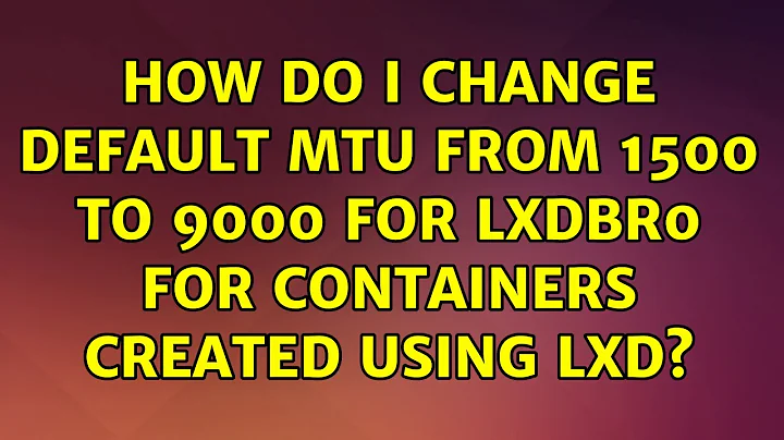 How do I change default MTU from 1500 to 9000 for lxdbr0 for containers created using LXD?