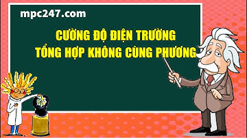 Cường độ điện trường tổng hợp không cùng phương, vật lí 11 dễ hiểu