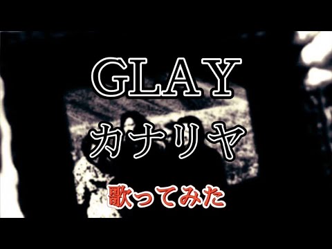GLAY ｢カナリヤ｣ 【歌ってみた】 ☆歌詞付☆