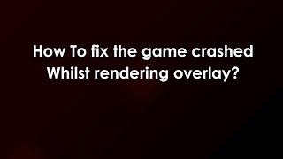 How To fix the game crashed Whilst rendering overlay?