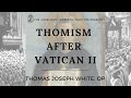 Fr. Thomas Joseph White - Thomism After Vatican II: Why Aquinas Matters for Contemporary Theology