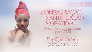 CONSAGRAÇÃO, SANTIFICAÇÃO E GRATIDÃO | Pra. Ruth Catala