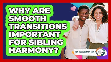 Why Are Smooth Transitions Important For Sibling Harmony? - Sibling Harmony Hub