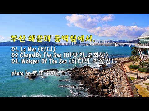 <strong>부산</strong> 해운대 동백섬에서 &amp;amp; 01.  La Mer (바다) 외 2곡 &amp;amp; photo by 모모수계