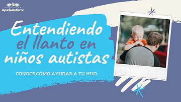 ¿Por qué llora siempre mi hijo autista?