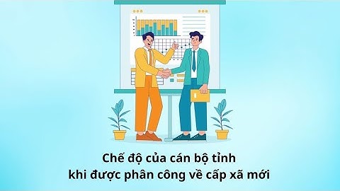 Cán bộ tỉnh được phân công về cấp xã mới sẽ được hưởng những chế độ nào| Báo Lao Động