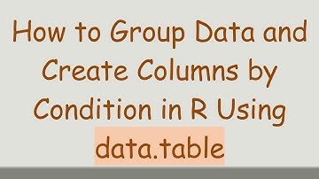 How to Group Data and Create Columns by Condition in R Using data.table