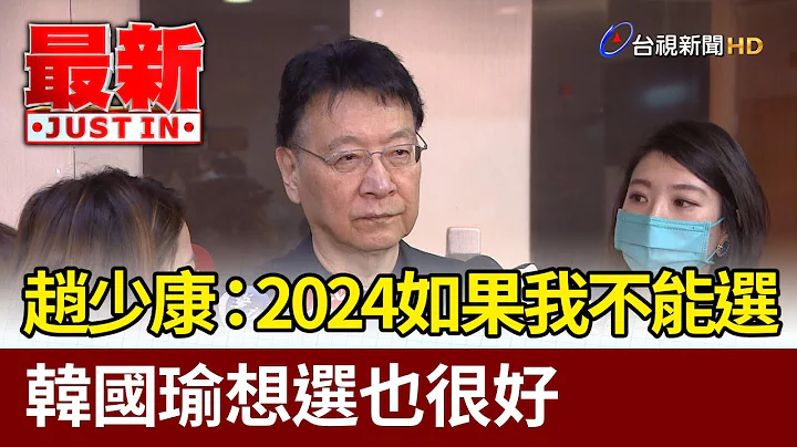 趙少康：2024如果我不能選  韓國瑜想選也很好【最新快訊】 - 天天要聞