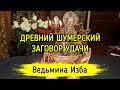 ДРЕВНИЙ ШУМЕРСКИЙ ЗАГОВОР УДАЧИ. ВЕДЬМИНА ИЗБА ▶️ ИНГА ХОСРОЕВА