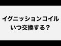 イグニッションコイルはいつ交換する?