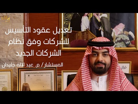 تعديل عقود التأسيس للشركات وفق نظام الشركات الجديد المستشار م عبد الاله جليدان