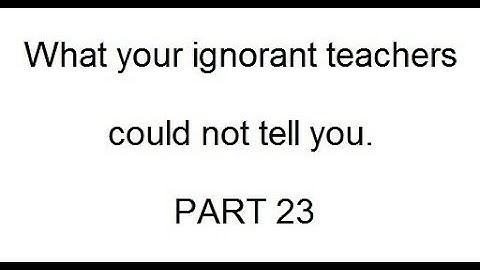 What your ignorant teachers could not tell you - PART 23