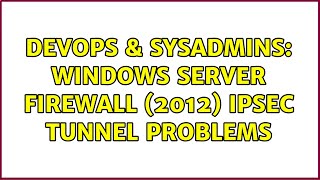 DevOps & SysAdmins: Windows Server FIrewall (2012) Ipsec tunnel problems (2 Solutions!!)