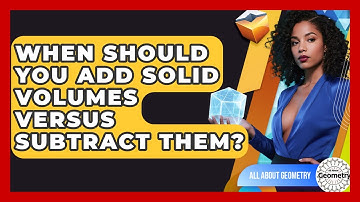 When Should You Add Solid Volumes Versus Subtract Them? - All About Geometry